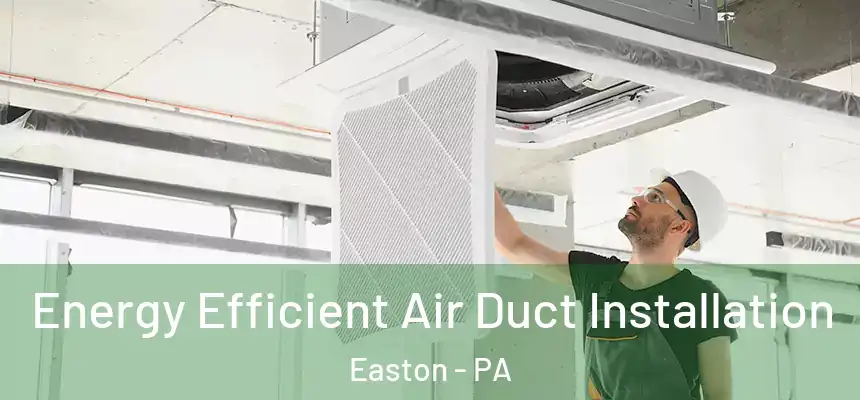  Energy Efficient Air Duct Installation Easton - PA