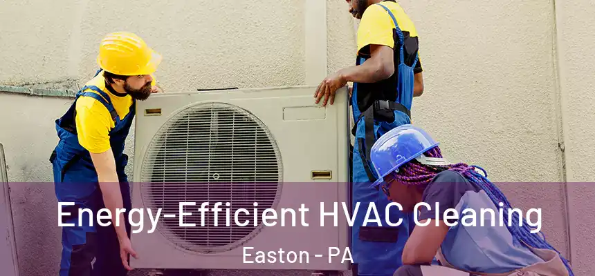  Energy-Efficient HVAC Cleaning Easton - PA
